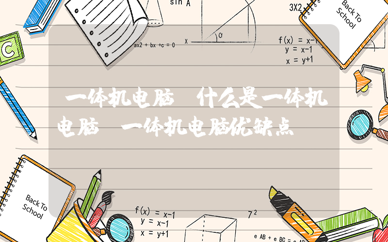 一体机电脑(什么是一体机电脑 一体机电脑优缺点)